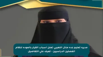 مديرة تعليم جدة منال اللهيبي تعلن أسباب القرار بالعودة لنظام الفصلين الدراسيين – تعرف على التفاصيل